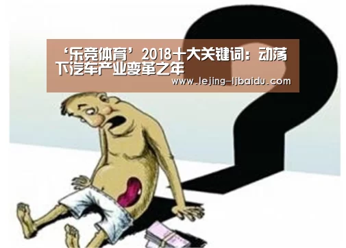 ‘乐竞体育’2018十大关键词:动荡下汽车产业变革之年(图4) ‘乐竞体育’2018十大关键词:动荡下汽车产业变革之年(图4)
