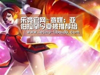 乐竞官网-意媒:亚伯拉罕今夏被推荐给米兰,但遭到对方拒绝