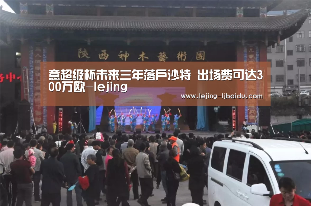 意超级杯未来三年落户沙特 出场费可达300万欧-lejing(图3) 乐竞官网