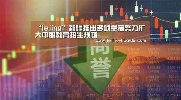 “lejing”新疆推出多项举措努力扩大中职教育招生规模(图2) “lejing”新疆推出多项举措努力扩大中职教育招生规模(图2)