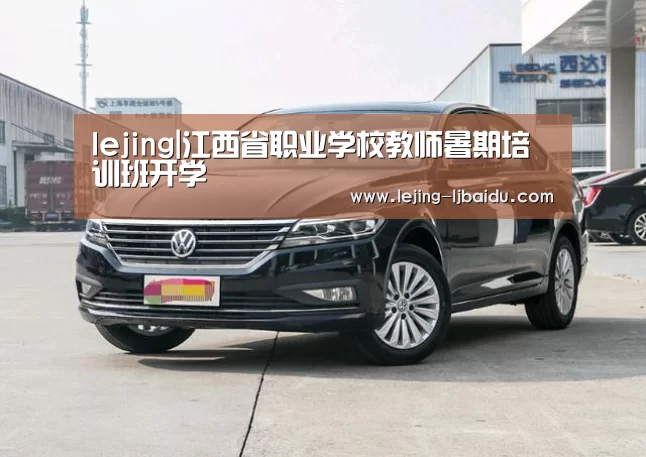 lejing|江西省职业学校教师暑期培训班开学(图2) 乐竞官网