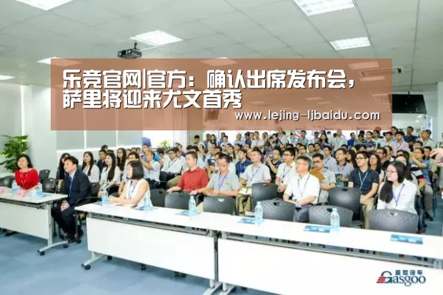 乐竞官网|官方:确认出席发布会,萨里将迎来尤文首秀